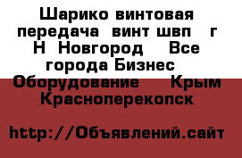 Шарико винтовая передача, винт швп .(г.Н. Новгород) - Все города Бизнес » Оборудование   . Крым,Красноперекопск